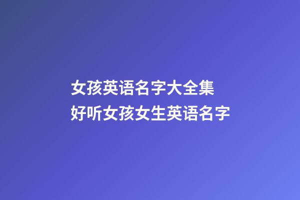 女孩英语名字大全集 好听女孩女生英语名字